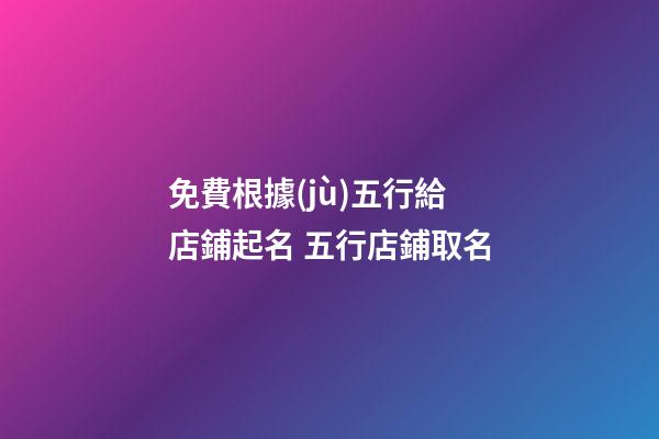 免費根據(jù)五行給店鋪起名 五行店鋪取名-第1張-店鋪起名-玄機派